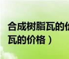 合成樹脂瓦的價格多少錢一平方米（合成樹脂瓦的價格）