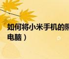 如何將小米手機(jī)的照片導(dǎo)入電腦（小米手機(jī)怎么把照片導(dǎo)入電腦）