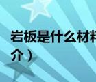 巖板是什么材料（說一說巖板是什么材料的簡介）
