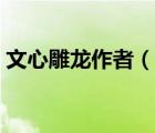 文心雕龍作者（說一說文心雕龍作者的簡介）