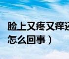 臉上又疼又癢還脫皮怎么回事（臉上脫皮干燥怎么回事）