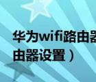 華為wifi路由器設(shè)置密碼怎么改（華為wifi路由器設(shè)置）