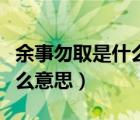 余事勿取是什么意思有忌諱嗎（余事勿取是什么意思）