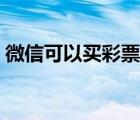 微信可以買(mǎi)彩票么（手機(jī)微信可以買(mǎi)彩票嗎）