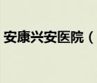 安康興安醫(yī)院（說一說安康興安醫(yī)院的簡介）