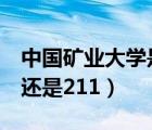 中國礦業(yè)大學是985嗎（中國礦業(yè)大學是985還是211）
