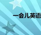 一會(huì)兒英語怎么說讀（一會(huì)兒英語）