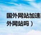 國(guó)外網(wǎng)站加速器（國(guó)外買蘋果手機(jī) 可以上國(guó)外網(wǎng)站嗎）