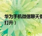 華為手機(jī)微信聊天備份（手機(jī)微信聊天記錄備份到電腦怎么打開）
