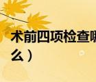 術(shù)前四項(xiàng)檢查哪些項(xiàng)目（術(shù)前四項(xiàng)檢查都有什么）