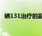 碘131治療的副作用（碘-131治療是什么）