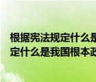 根據(jù)憲法規(guī)定什么是我國(guó)的根本政治制度（根據(jù)我國(guó)憲法規(guī)定什么是我國(guó)根本政治制度）