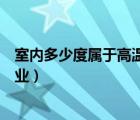 室內(nèi)多少度屬于高溫作業(yè)（室溫高于多少攝氏度稱為高溫作業(yè)）