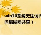 win10系統(tǒng)無(wú)法訪問(wèn)局域網(wǎng)共享打印機(jī)（win10系統(tǒng)無(wú)法訪問(wèn)局域網(wǎng)共享）