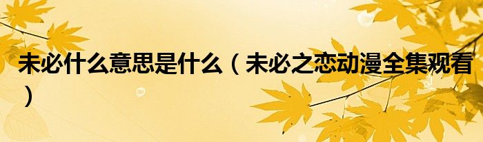 未必什么意思是什么（未必之戀動(dòng)漫全集觀看）
