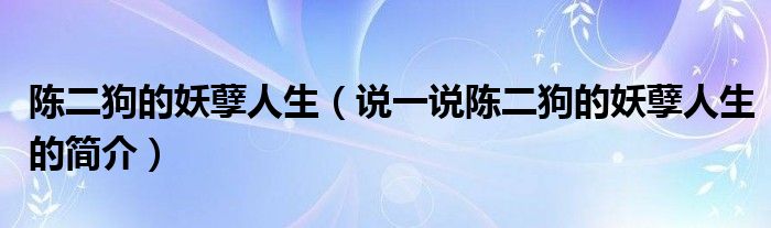陳二狗的妖孽人生（說一說陳二狗的妖孽人生的簡介）