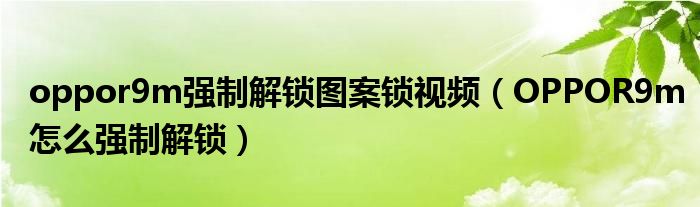 oppor9m強(qiáng)制解鎖圖案鎖視頻（OPPOR9m怎么強(qiáng)制解鎖）