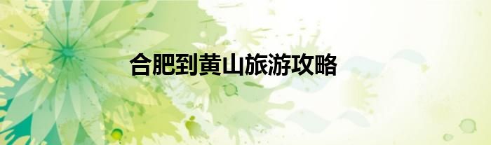 合肥到黃山旅游攻略