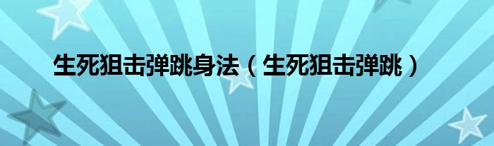 生死狙擊彈跳身法（生死狙擊彈跳）