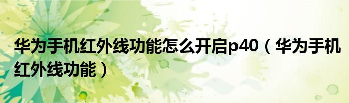 華為手機紅外線功能怎么開啟p40（華為手機紅外線功能）