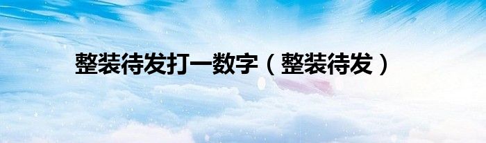 整裝待發(fā)打一數(shù)字（整裝待發(fā)）
