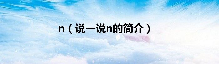 n（說一說n的簡(jiǎn)介）