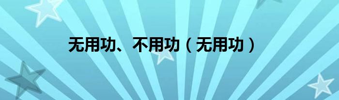 無(wú)用功、不用功（無(wú)用功）