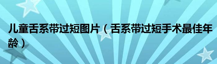 兒童舌系帶過短圖片（舌系帶過短手術最佳年齡）