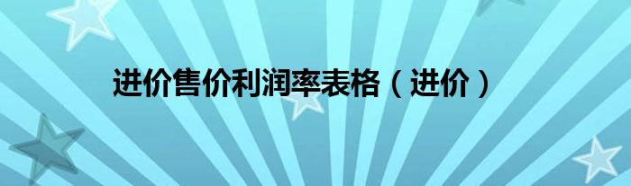 進(jìn)價(jià)售價(jià)利潤率表格（進(jìn)價(jià)）