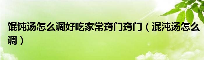 餛飩湯怎么調(diào)好吃家常竅門竅門（混沌湯怎么調(diào)）