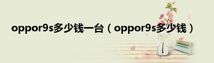 oppor9s多少錢一臺(tái)（oppor9s多少錢）