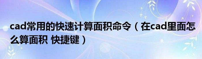 cad常用的快速計算面積命令（在cad里面怎么算面積 快捷鍵）