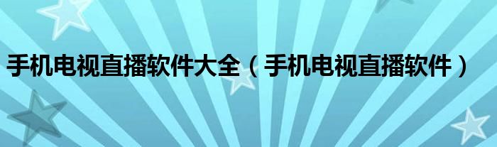 手機電視直播軟件大全（手機電視直播軟件）