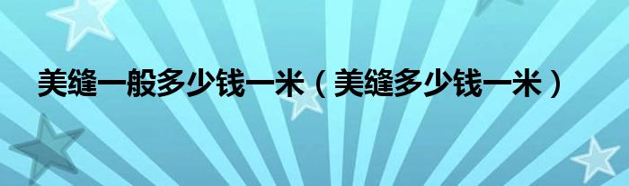 美縫一般多少錢一米（美縫多少錢一米）