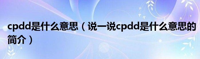 cpdd是什么意思（說(shuō)一說(shuō)cpdd是什么意思的簡(jiǎn)介）