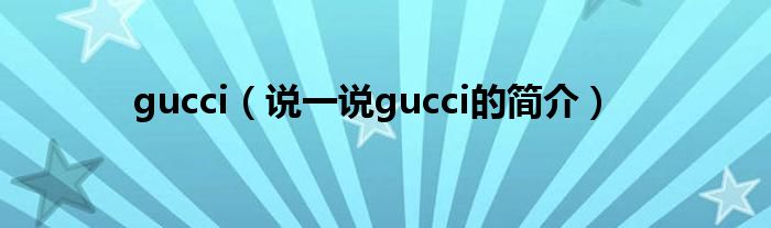 gucci（說(shuō)一說(shuō)gucci的簡(jiǎn)介）