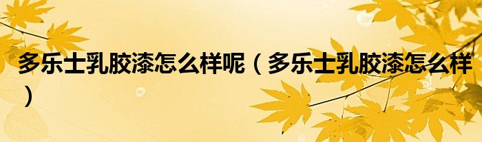多樂士乳膠漆怎么樣呢（多樂士乳膠漆怎么樣）