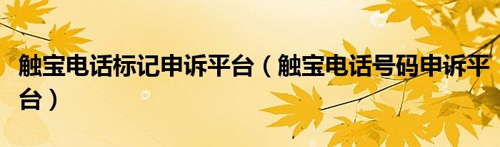 觸寶電話標記申訴平臺（觸寶電話號碼申訴平臺）