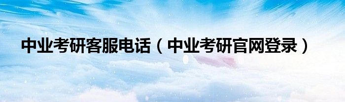 中業(yè)考研客服電話（中業(yè)考研官網(wǎng)登錄）
