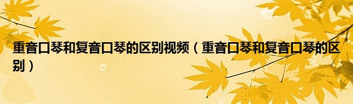 重音口琴和復(fù)音口琴的區(qū)別視頻（重音口琴和復(fù)音口琴的區(qū)別）