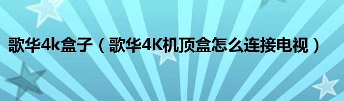 歌華4k盒子（歌華4K機(jī)頂盒怎么連接電視）