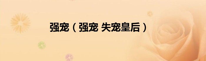 強(qiáng)寵（強(qiáng)寵 失寵皇后）
