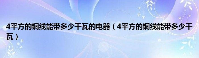 4平方的銅線能帶多少千瓦的電器（4平方的銅線能帶多少千瓦）