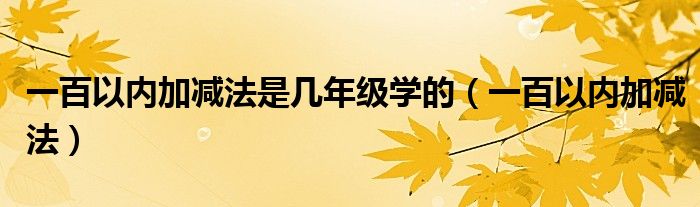 一百以內(nèi)加減法是幾年級學的（一百以內(nèi)加減法）