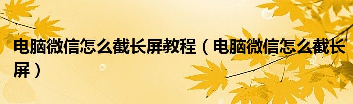 電腦微信怎么截長屏教程（電腦微信怎么截長屏）