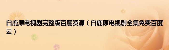 白鹿原電視劇完整版百度資源（白鹿原電視劇全集免費百度云）