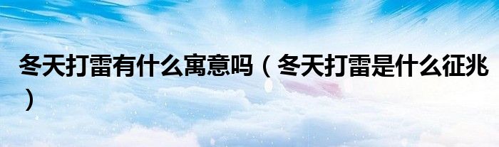 冬天打雷有什么寓意嗎（冬天打雷是什么征兆）