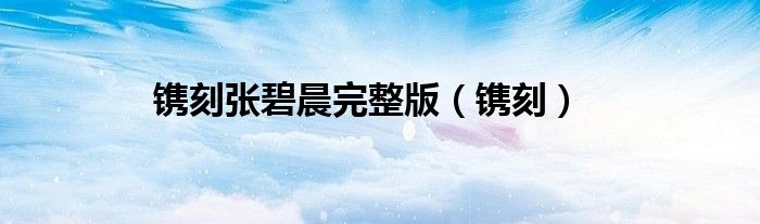 鐫刻張碧晨完整版（鐫刻）