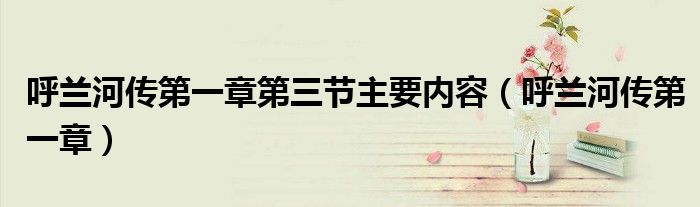 呼蘭河傳第一章第三節(jié)主要內(nèi)容（呼蘭河傳第一章）