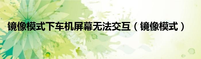 鏡像模式下車機(jī)屏幕無法交互（鏡像模式）